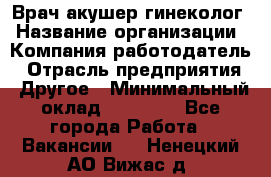 Врач-акушер-гинеколог › Название организации ­ Компания-работодатель › Отрасль предприятия ­ Другое › Минимальный оклад ­ 27 000 - Все города Работа » Вакансии   . Ненецкий АО,Вижас д.